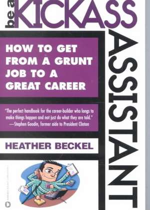 Be a Kickass Assistant: How to Get from a Grunt Job to a Great Career de Heather Beckel