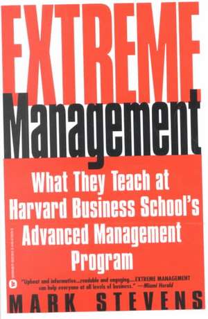 Extreme Management: What They Teach at Harvard Business School's Advanced Management Program de Mark Stevens