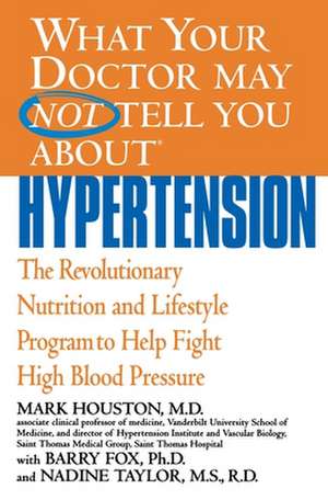 What Your Doctor May Not Tell You About(TM): Hypertension: The Revolutionary Nutrition and Lifestyle Program to Help Fight High Blood Pressure de Mark Houston