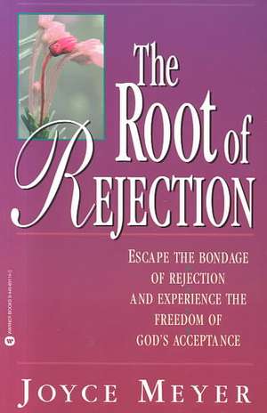 The Root of Rejection: Escape the Bondage of Rejection and Experience the Freedom of God's Acceptance de Joyce Meyer