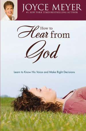 How to Hear from God: Learn to Know His Voice and Make Right Decisions de Joyce Meyer