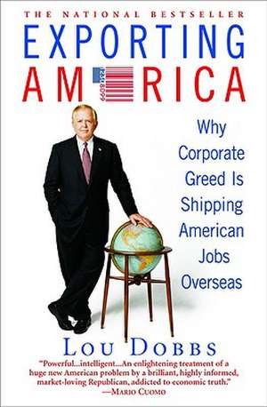 Exporting America: Why Corporate Greed Is Shipping American Jobs Overseas de Lou Dobbs