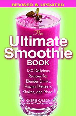 The Ultimate Smoothie Book: 130 Delicious Recipes for Blender Drinks, Frozen Desserts, Shakes, and More! de Cherie Calbom