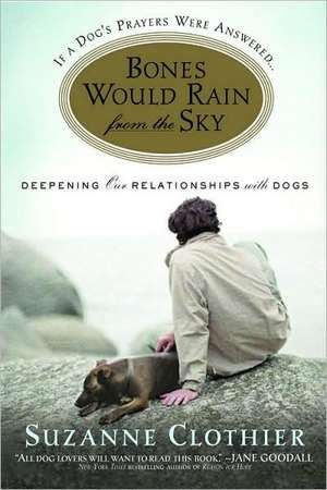 Bones Would Rain from the Sky: Deepening Our Relationships with Dogs de Suzanne Clothier