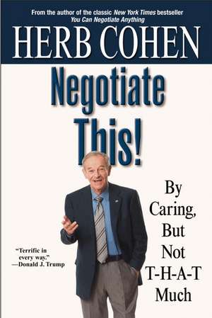 Negotiate This!: By Caring, But Not T-H-A-T Much de Herb Cohen