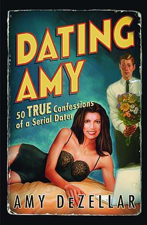 Dating Amy: 50 True Confessions of a Serial Dater de Amy DeZellar