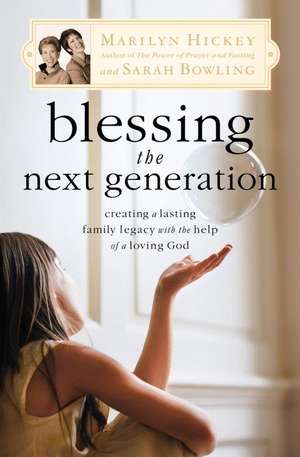 Blessing the Next Generation: Creating a Lasting Family Legacy with the Help of a Loving God de Marilyn Hickey