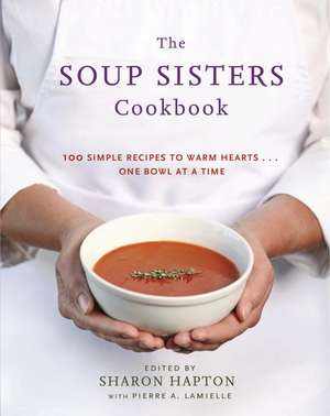 The Soup Sisters Cookbook: 100 Simple Recipes to Warm Hearts . . . One Bowl at a Time de Sharon Hapton