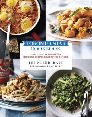 Toronto Star Cookbook: More Than 150 Diverse and Delicious Recipes Celebrating Ontario de Jennifer Bain