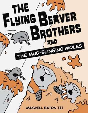 The Flying Beaver Brothers and the Mud-Slinging Moles de Maxwell Eaton