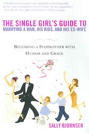 The Single Girl's Guide to Marrying a Man, His Kids, and His Ex-Wife: Becoming a Stepmother with Humor and Grace de Sally Bjornsen