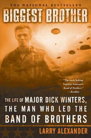 Biggest Brother: The Life of Major Dick Winters, the Man Who Led the Band of Brothers de Larry Alexander