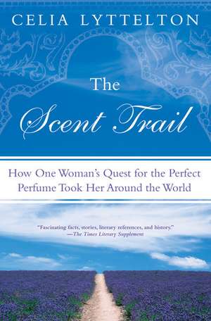 The Scent Trail: How One Woman's Quest for the Perfect Perfume Took Her Around the World de Celia Lyttelton