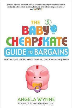 The Baby Cheapskate Guide to Bargains: How to Save on Blankets, Bottles, and Everything Baby de Angela Wynne