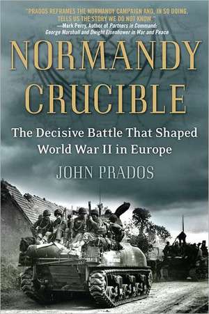 Normandy Crucible: The Decisive Battle That Shaped World War II in Europe de John Prados