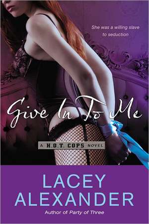 Give in to Me: A H.O.T. Cops Novel de Lacey Alexander