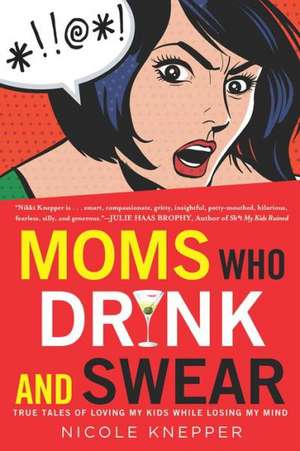 Moms Who Drink and Swear: True Tales of Loving My Kids While Losing My Mind de Nicole Knepper