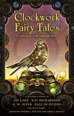 Clockwork Fairy Tales: A Collection of Steampunk Fables de Stephen L. Antczak