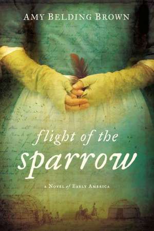 Flight of the Sparrow: A Novel of Early America de Amy Belding Brown