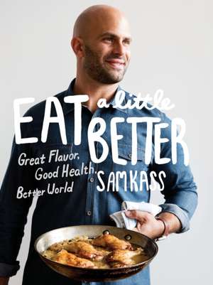 Eat a Little Better: Great Flavor, Good Health, Better World: A Cookbook de Sam Kass