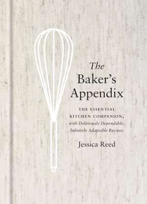 The Baker's Appendix: The Essential Kitchen Companion, with Deliciously Dependable, Infinitely Adaptable Recipes: A Baking Book de Jessica Reed