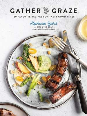 Gather & Graze: 120 Favorite Recipes for Tasty Good Times: A Cookbook de Stephanie Izard