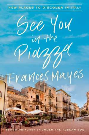 See You in the Piazza: New Places to Discover in Italy de Frances Mayes