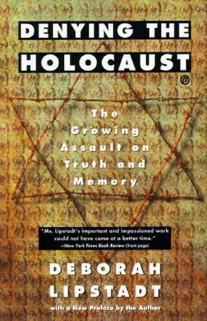 Denying the Holocaust: The Growing Assault on Truth and Memory de Deborah Lipstadt