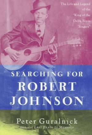 Searching for Robert Johnson: The Life and Legend of the "King of the Delta Blues Singers" de Peter Guralnick