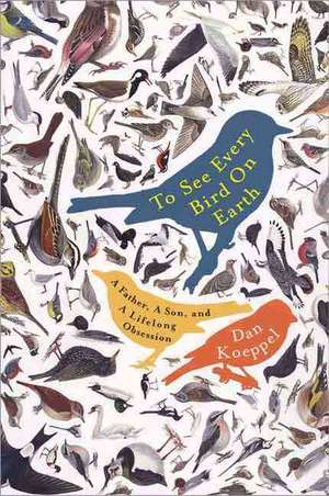 To See Every Bird on Earth: A Father, a Son, and a Lifelong Obsession de Dan Koeppel