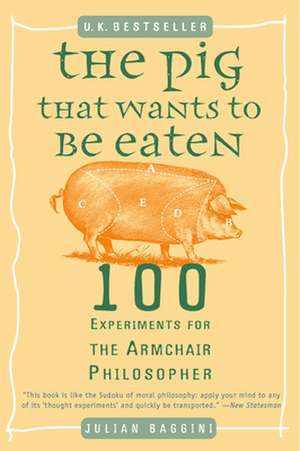 The Pig That Wants to Be Eaten: 100 Experiments for the Armchair Philosopher de Julian Baggini