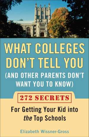 What Colleges Don't Tell You (and Other Parents Don't Want You to Know: 272 Secrets for Getting Your Kid Into the Top Schools de Elizabeth Wissner-Gross