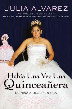 Habia una Vez una Quinceanera: De Nina A Mujer en Ee.Uu. = Once Upon a Quinceanera de Julia Alvarez