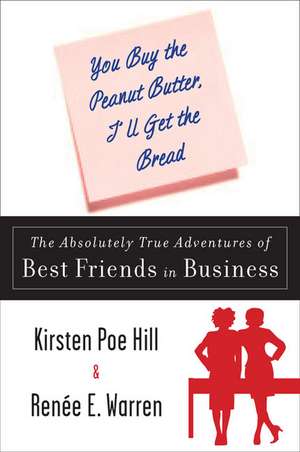 You Buy the Peanut Butter, I'll Get the Bread: The Absolutely True Adventures of Best Friends in Business de Kirsten Poe Hill