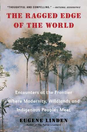 The Ragged Edge of the World: Encounters at the Frontier Where Modernity, Wildlands and Indigenous Peoples Meet de Eugene Linden