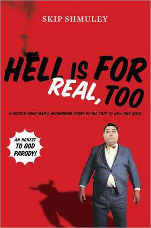 Hell Is for Real, Too: A Middle-Aged Accountant's Astounding Story of His Trip to Hell and Back de Skip Shmuley