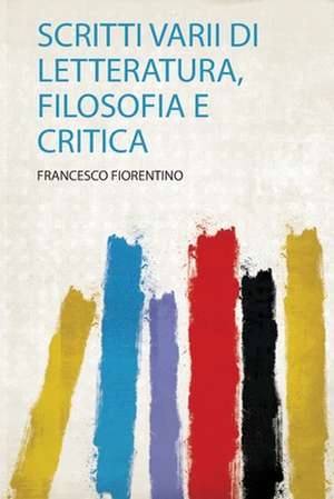 Scritti Varii Di Letteratura, Filosofia E Critica