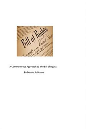 A Common Sense Approach to the Bill of Rights de Dennis Aubuchon