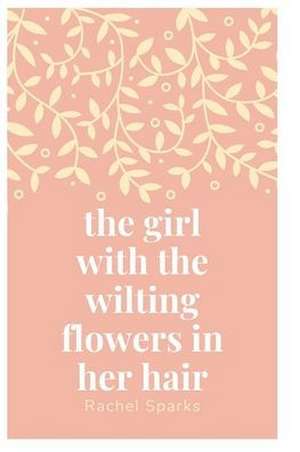 the girl with the wilting flowers in her hair de Rachel Sparks