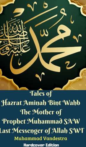 Tales of Hazrat Aminah Bint Wahb The Mother of Prophet Muhammad SAW Last Messenger of Allah SWT Hardcover Edition de Muhammad Vandestra