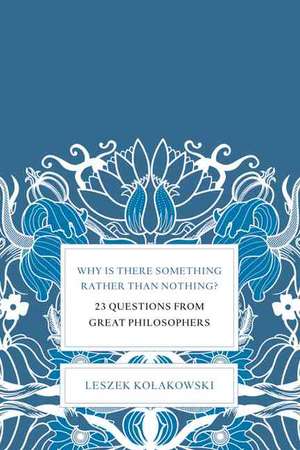 Why Is There Something Rather Than Nothing?: 23 Questions from Great Philosophers de Leszek Kolakowski