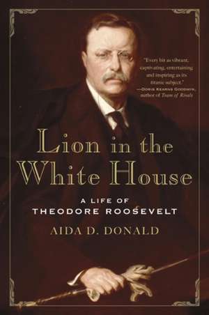 Lion in the White House: A Life of Theodore Roosevelt de Aida Donald