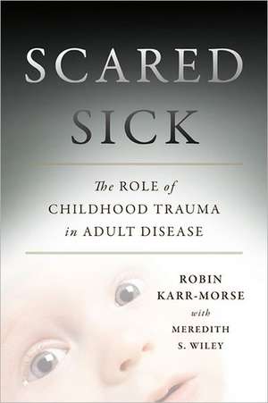 Scared Sick: The Role of Childhood Trauma in Adult Disease de Robin Karr-Morse