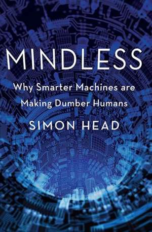 Mindless: Why Smarter Machines are Making Dumber Humans de Simon Head