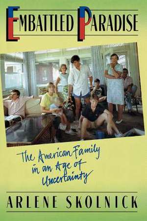 Embattled Paradise: The American Family In An Age Of Uncertainty de Arlene S. Skolnick