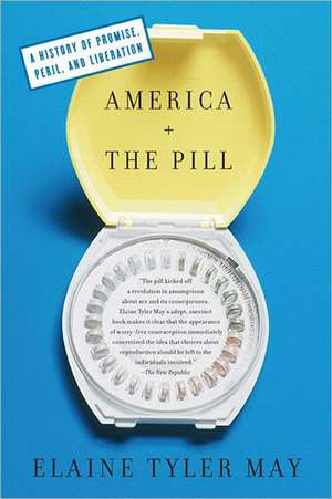 America and the Pill: A History of Promise, Peril, and Liberation de Elaine Tyler May