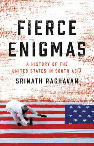 Fierce Enigmas: A History of the United States in South Asia de Srinath Raghavan