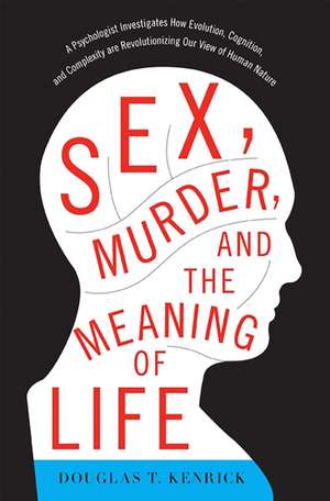 Sex, Murder, and the Meaning of Life: A Psychologist Investigates How Evolution, Cognition, and Complexity are Revolutionizing Our View of Human Nature de Douglas T. Kenrick