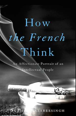 How the French Think: An Affectionate Portrait of an Intellectual People de Sudhir Hazareesingh