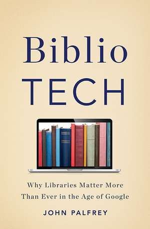 BiblioTech: Why Libraries Matter More Than Ever in the Age of Google de John Palfrey